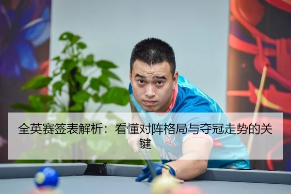 全英赛签表解析：看懂对阵格局与夺冠走势的关键