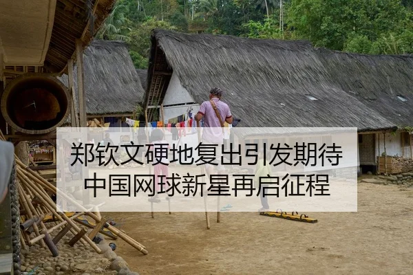 郑钦文硬地复出引发期待 中国网球新星再启征程