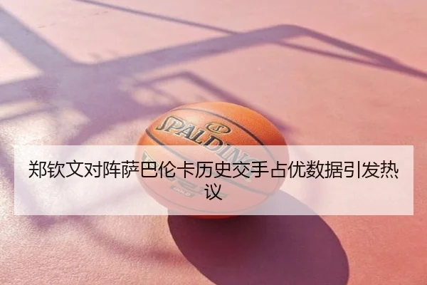 郑钦文对阵萨巴伦卡历史交手占优数据引发热议
