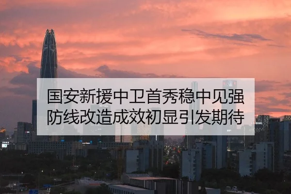 国安新援中卫首秀稳中见强 防线改造成效初显引发期待