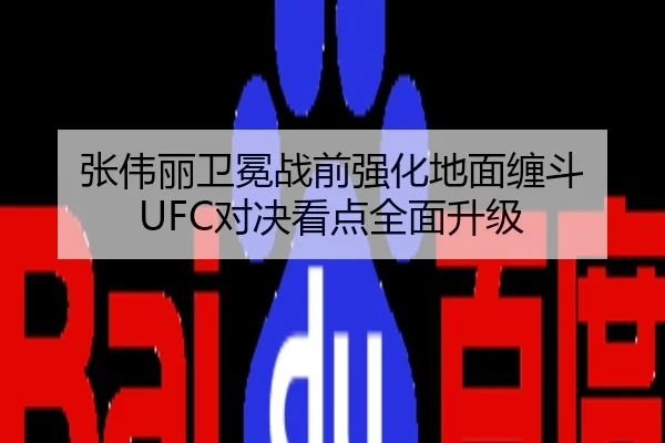 张伟丽卫冕战前强化地面缠斗 UFC对决看点全面升级